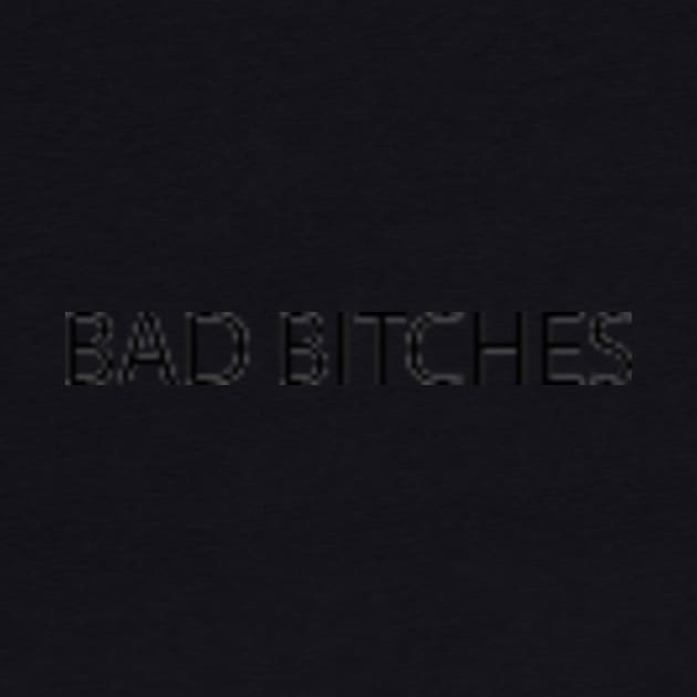 BAD BITCHES by TeeByHG